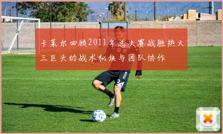 卡莱尔回顾2011年总决赛战胜热火三巨头的战术秘诀与团队协作