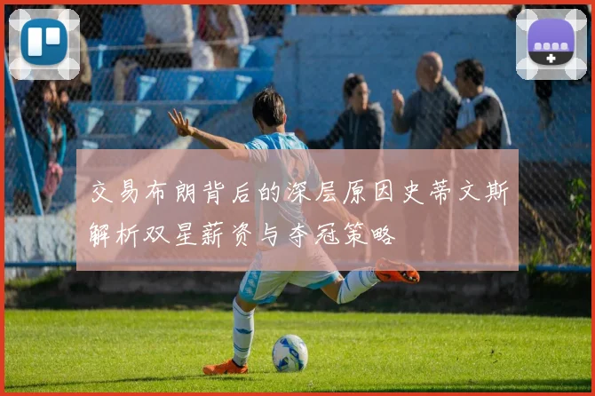 交易布朗背后的深层原因史蒂文斯解析双星薪资与夺冠策略