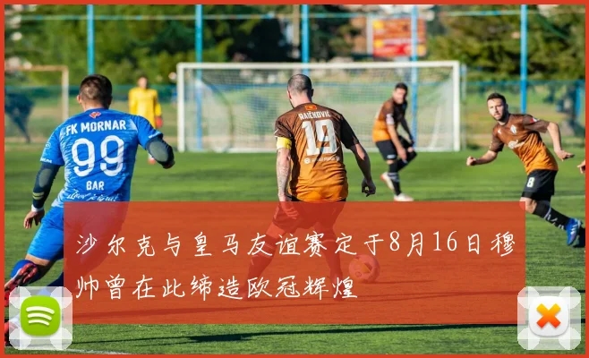 沙尔克与皇马友谊赛定于8月16日穆帅曾在此缔造欧冠辉煌