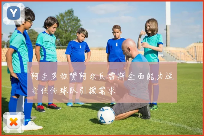 阿圭罗称赞阿尔瓦雷斯全面能力适合任何球队引援需求