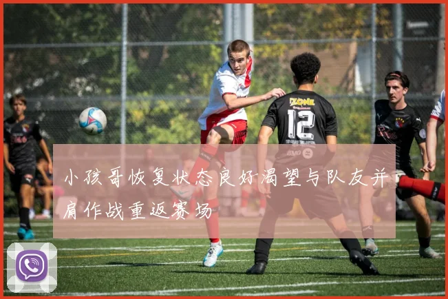 小孩哥恢复状态良好渴望与队友并肩作战重返赛场