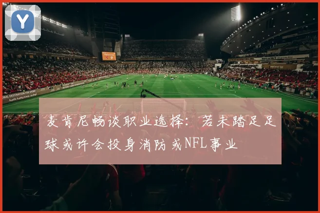 麦肯尼畅谈职业选择：若未踏足足球或许会投身消防或NFL事业