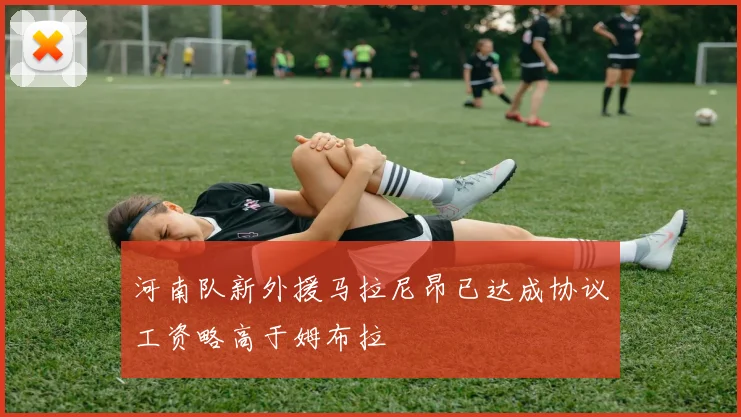 河南队新外援马拉尼昂已达成协议工资略高于姆布拉